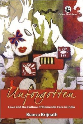 cover of Unforgotten: Love and the Culture of Dementia Care in India 